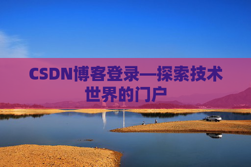 CSDN博客登录—探索技术世界的门户 CSDN博客登录—探索技术世界的门户